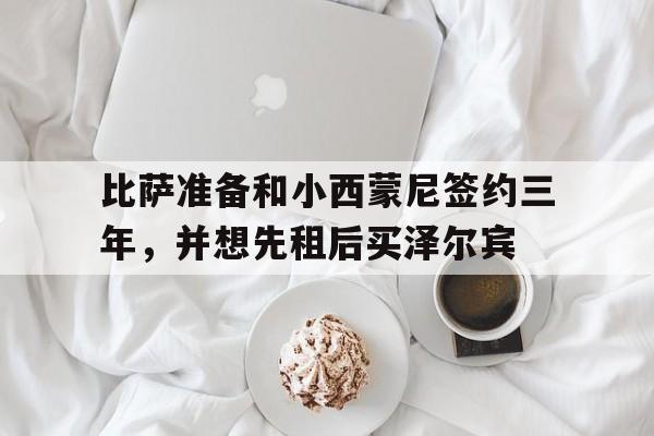 比萨准备和小西蒙尼签约三年，并想先租后买泽尔宾的简单介绍