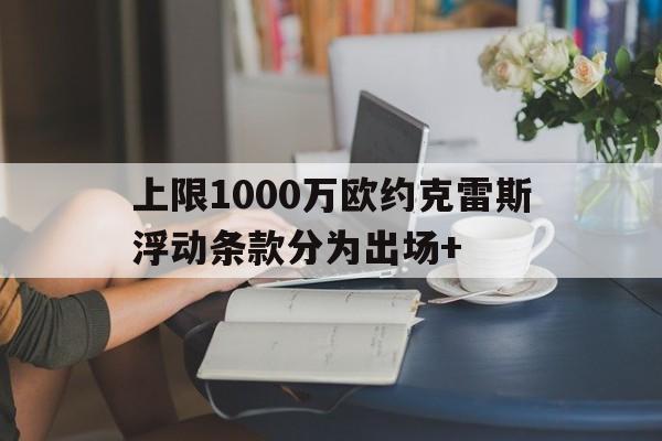 包含上限1000万欧约克雷斯浮动条款分为出场+的词条